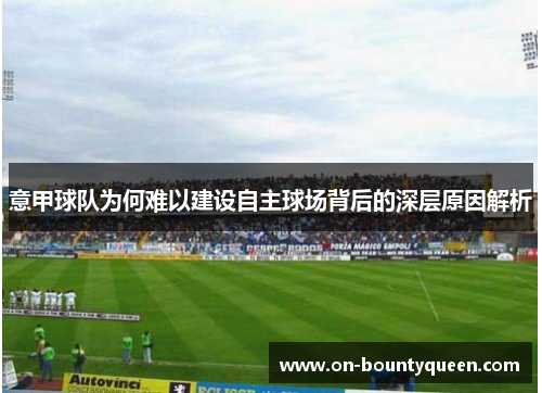 意甲球队为何难以建设自主球场背后的深层原因解析