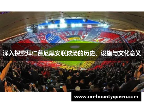 深入探索拜仁慕尼黑安联球场的历史、设施与文化意义