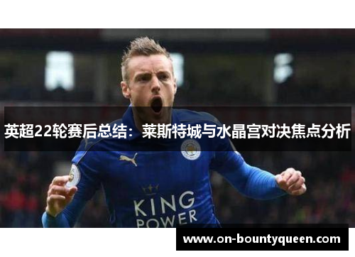 英超22轮赛后总结：莱斯特城与水晶宫对决焦点分析