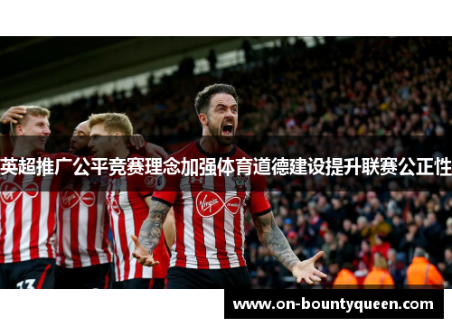 英超推广公平竞赛理念加强体育道德建设提升联赛公正性