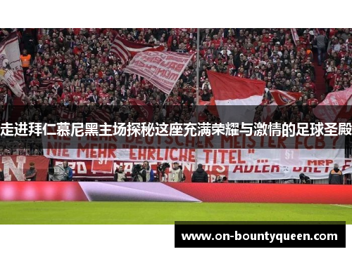 走进拜仁慕尼黑主场探秘这座充满荣耀与激情的足球圣殿