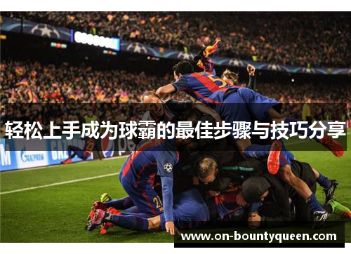 轻松上手成为球霸的最佳步骤与技巧分享