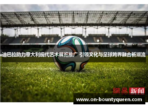 迪巴拉助力意大利现代艺术展览推广 引领文化与足球跨界融合新潮流