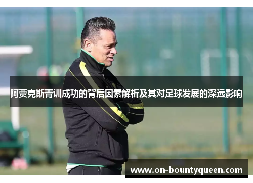 阿贾克斯青训成功的背后因素解析及其对足球发展的深远影响
