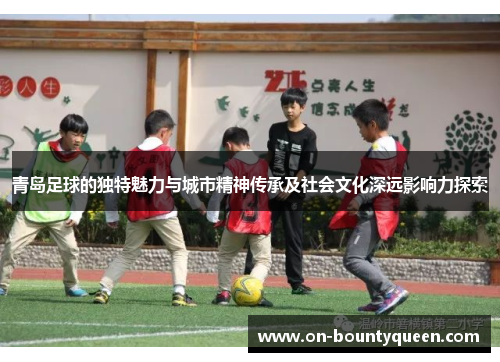 青岛足球的独特魅力与城市精神传承及社会文化深远影响力探索