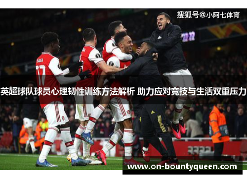 英超球队球员心理韧性训练方法解析 助力应对竞技与生活双重压力