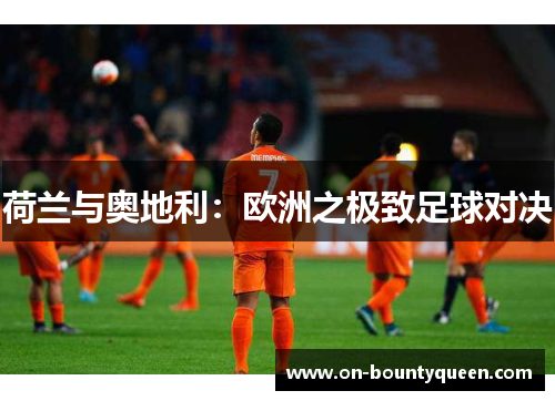 荷兰与奥地利：欧洲之极致足球对决
