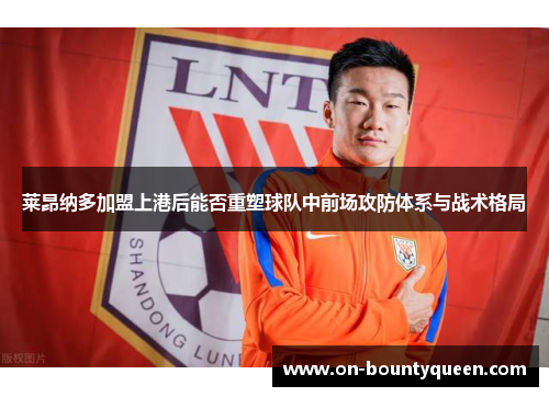 莱昂纳多加盟上港后能否重塑球队中前场攻防体系与战术格局