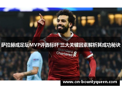 萨拉赫成足坛MVP评选标杆 三大关键因素解析其成功秘诀