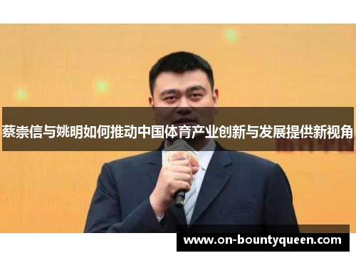 蔡崇信与姚明如何推动中国体育产业创新与发展提供新视角