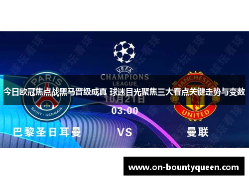 今日欧冠焦点战黑马晋级成真 球迷目光聚焦三大看点关键走势与变数