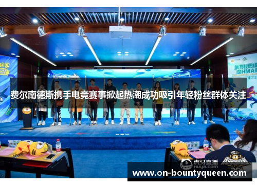 费尔南德斯携手电竞赛事掀起热潮成功吸引年轻粉丝群体关注