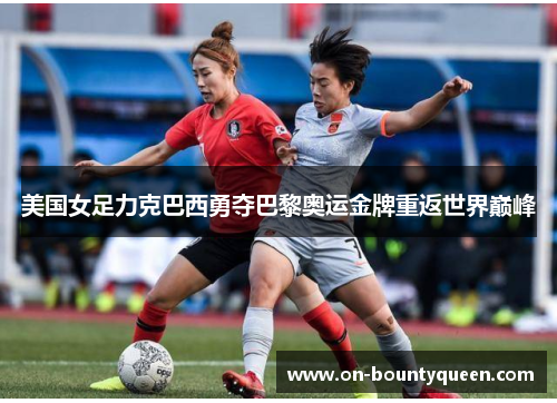 美国女足力克巴西勇夺巴黎奥运金牌重返世界巅峰