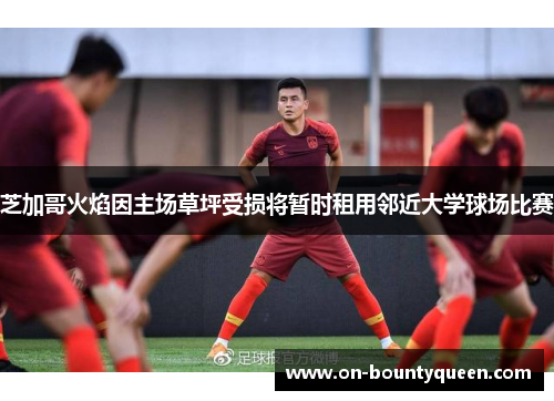 芝加哥火焰因主场草坪受损将暂时租用邻近大学球场比赛