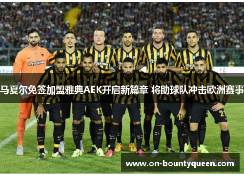 马夏尔免签加盟雅典AEK开启新篇章 将助球队冲击欧洲赛事