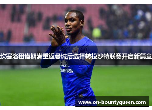 坎塞洛租借期满重返曼城后选择转投沙特联赛开启新篇章