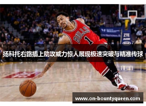 扬科托右路插上助攻威力惊人展现极速突破与精准传球